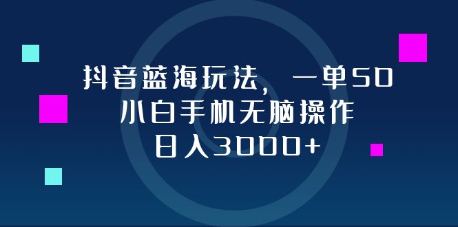 抖音蓝海玩法，一单50，小白手机无脑操作，日入3000+-59网创