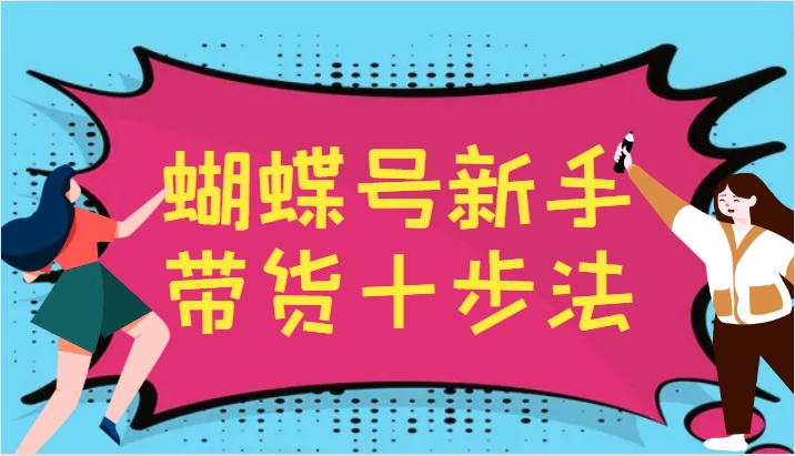 蝴蝶号新手带货十步法，建立自己的玩法体系，跟随平台变化不断更迭-59网创