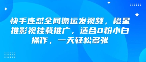 快手连怼全网搬运发视频，橙星推影视挂载推广，适合0粉小白操作，一天轻松多张-59网创