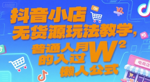 抖音小店无货源玩法教学,普通人月入过W的懒人公式-59网创