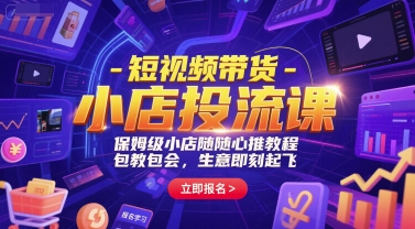 短视频带货-小店投流课，保姆级小店随心推教程，包教包会，生意即刻起飞-59网创