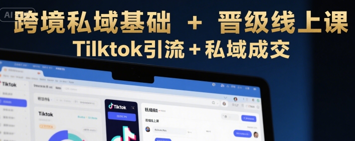 跨境私域基础+晋级线上课，Tilktok引流+私域成交-59网创