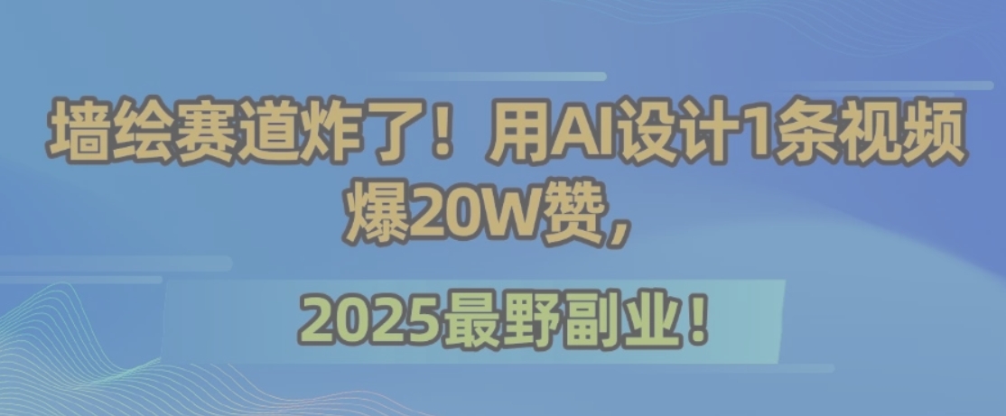 墙绘赛道炸了！用AI设计1条视频爆20W赞，2025最野副业！-59网创