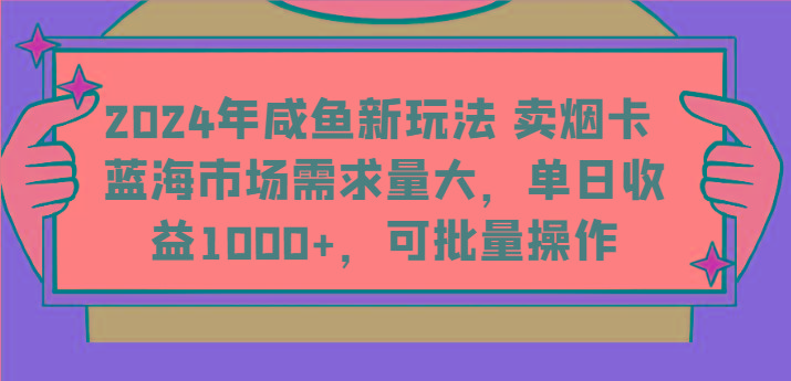 2024年咸鱼新玩法 卖烟卡 蓝海市场需求量大，单日收益1000+，可批量操作-59网创