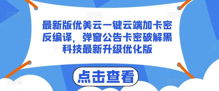最新版优美云一键云端加卡密反编译，弹窗公告卡密破解黑科技最新升级优化版【揭秘】-59网创