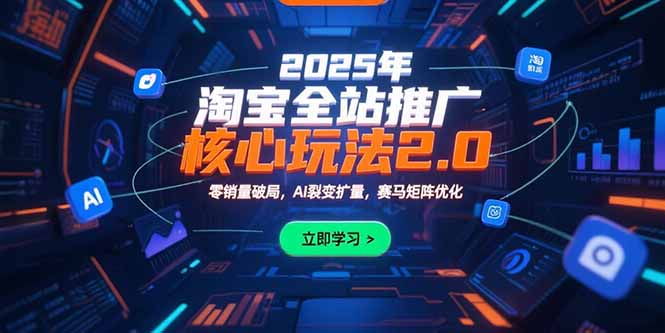 2025年淘宝全站推广核心玩法2.0：零销量破局，AI裂变扩量，赛马矩阵优化-59网创