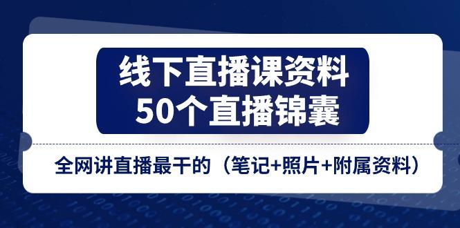 线下直播课资料、50个-直播锦囊，全网讲直播最干的(笔记+照片+附属资料-59网创