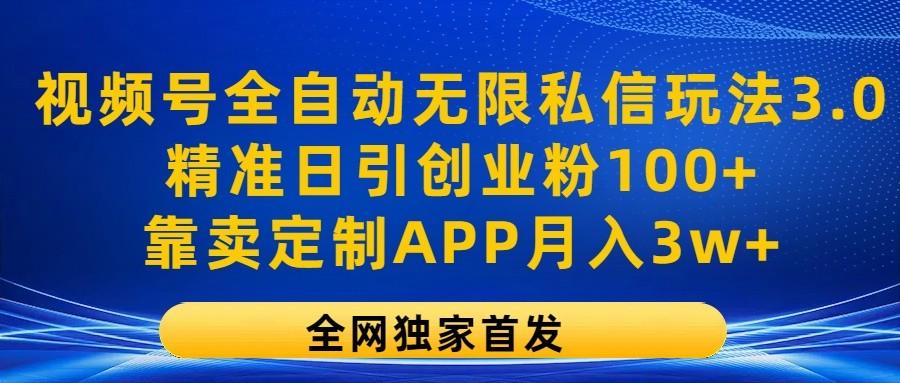 视频号全自动无限私信玩法3.0,精准日引创业粉100+,靠卖定制APP月入3w+-59网创