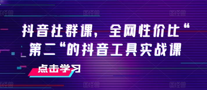 抖音社群课，全网性价比“第二“的抖音工具实战课-59网创