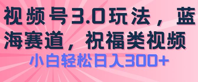 2024视频号蓝海项目，祝福类玩法3.0，操作简单易上手，日入300+【揭秘】-59网创