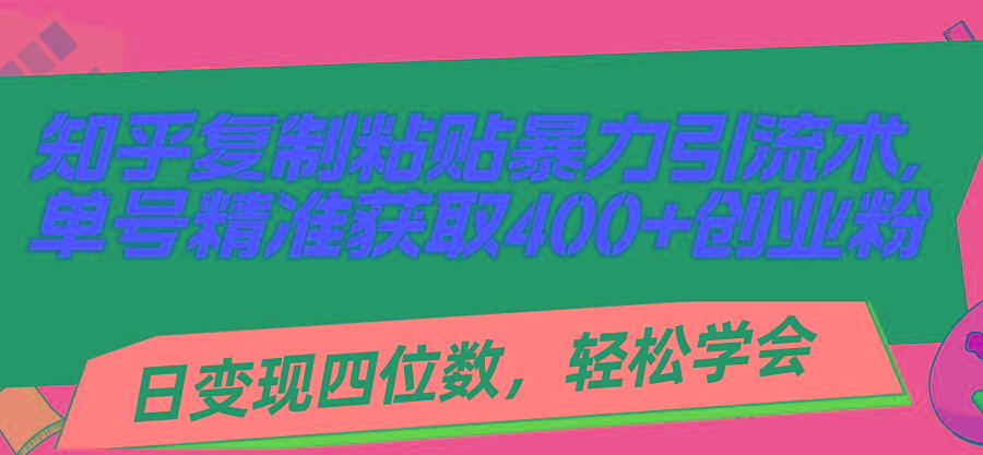 知乎复制粘贴暴力引流术,单号精准获取400+创业粉,日变现四位数,轻松...-59网创