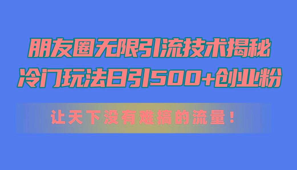 朋友圈无限引流技术揭秘，一个冷门玩法日引500+创业粉，让天下没有难搞...-59网创
