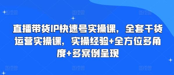 直播带货IP快速号实操课,全套干货运营实操课,实操经验+全方位多角度+多案例呈现
