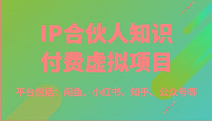 IP合伙人知识付费虚拟项目，包括：闲鱼、小红书、知乎、公众号等(51节)-59网创