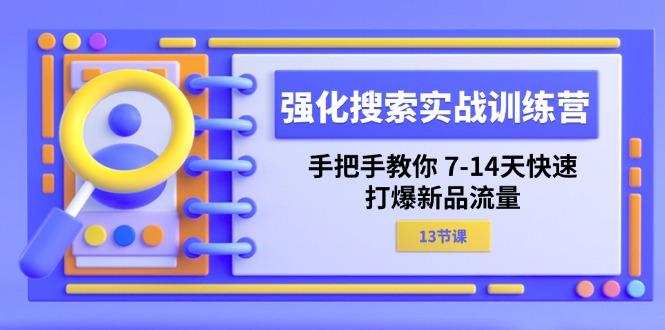 强化 搜索实战训练营，手把手教你 7-14天快速-打爆新品流量(13节课-59网创