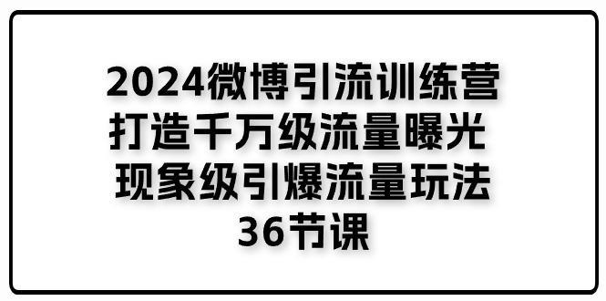 2024微博引流训练营「打造千万级流量曝光 现象级引爆流量玩法」36节课-59网创
