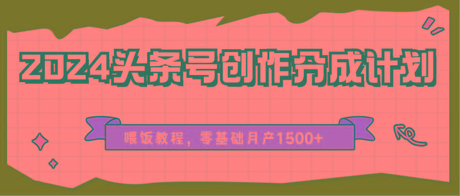2024头条号创作分成计划、喂饭教程,零基础月产1500+-59网创