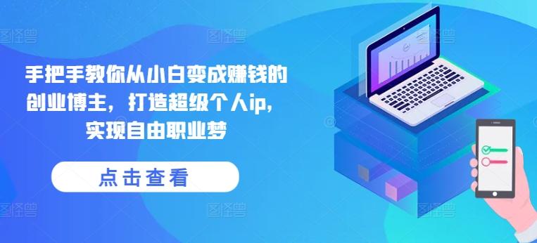 手把手教你从小白变成赚钱的创业博主,打造超级个人ip,实现自由职业梦-59网创