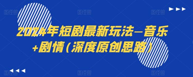 2024年短剧最新玩法—音乐+剧情(深度原创思路)-59网创