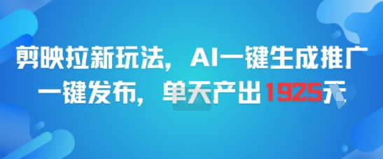 剪映拉新玩法，AI一键生成推广，一键发布，单天最高产出1925-59网创