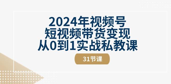 2024年视频号短视频带货变现从0到1实战私教课(30节视频课)-59网创