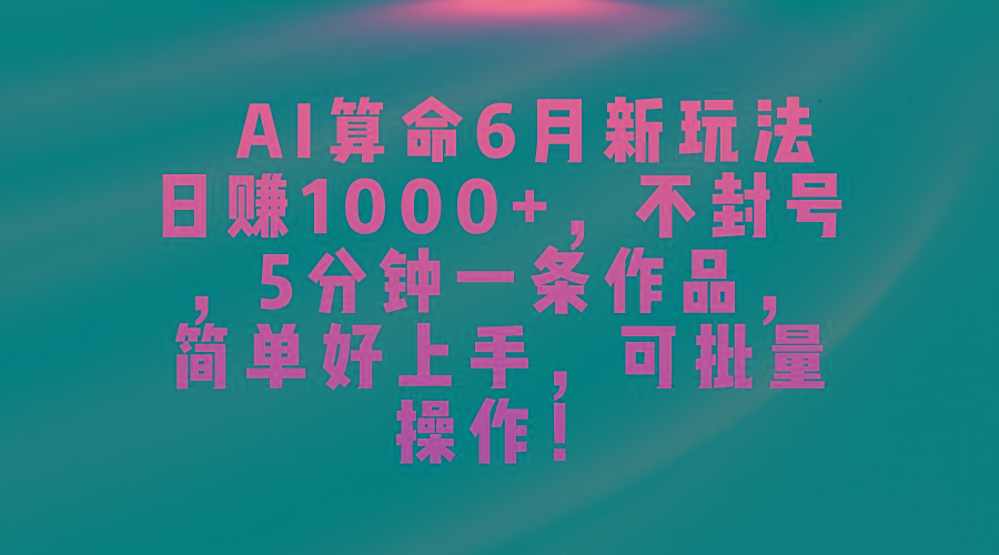 AI算命6月新玩法，日赚1000+，不封号，5分钟一条作品，简单好上手，可...-59网创