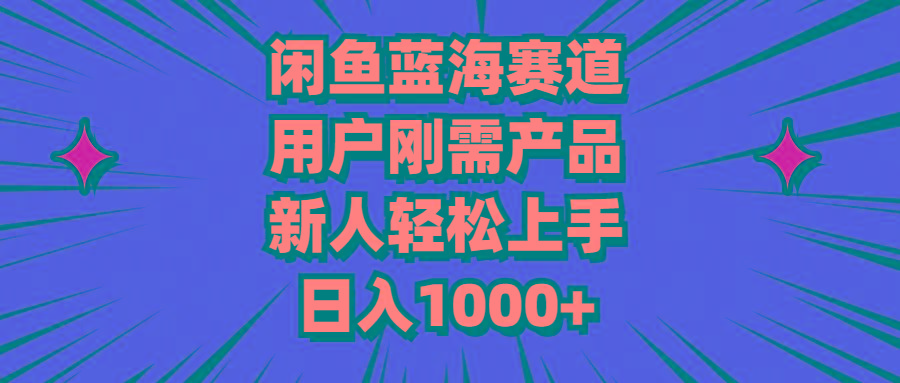 闲鱼蓝海赛道，用户刚需产品，新人轻松上手，日入1000+-59网创