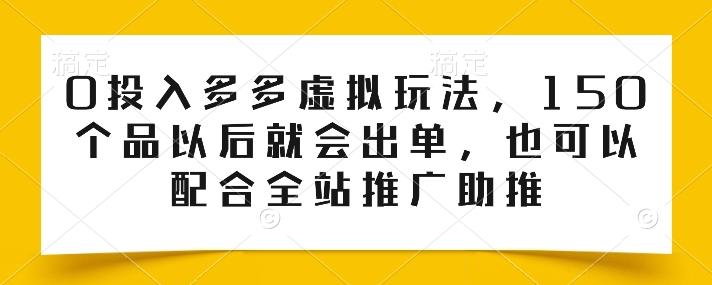 0投入多多虚拟玩法,150个品以后就会出单,也可以配合全站推广助推-59网创