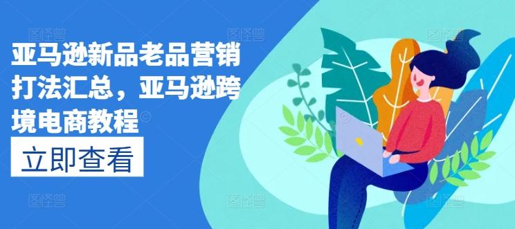 亚马逊新品老品营销打法汇总,亚马逊跨境电商教程-59网创