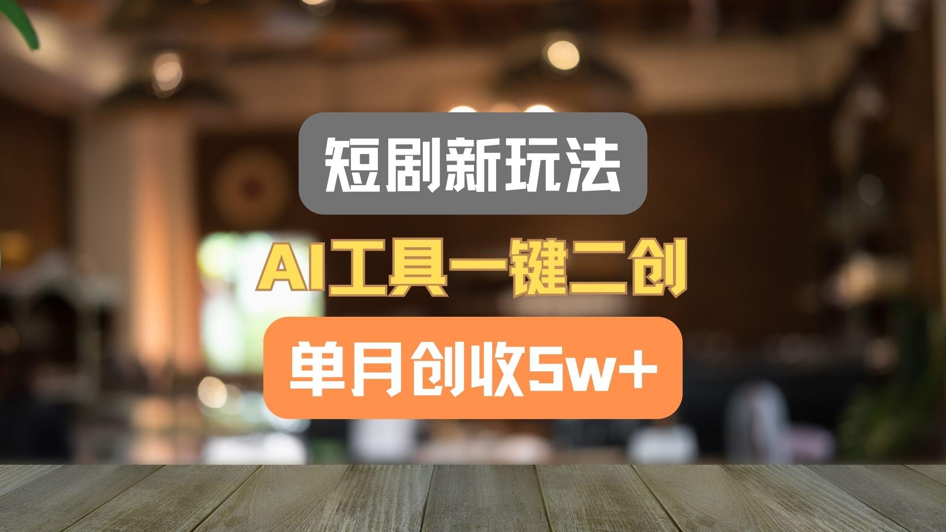 短剧新玩法，AI工具一键二创，单月创收5w+！-59网创