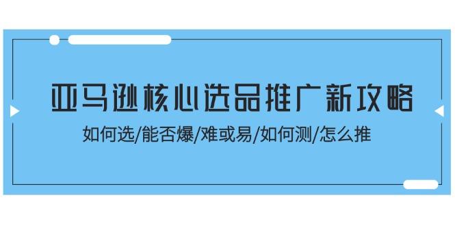 亚马逊核心选品推广新攻略!如何选/能否爆/难或易/如何测/怎么推-59网创