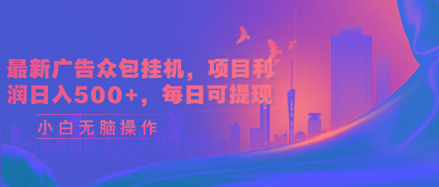 最新广告众包挂机，项目利润日入500+，每日可提现-59网创