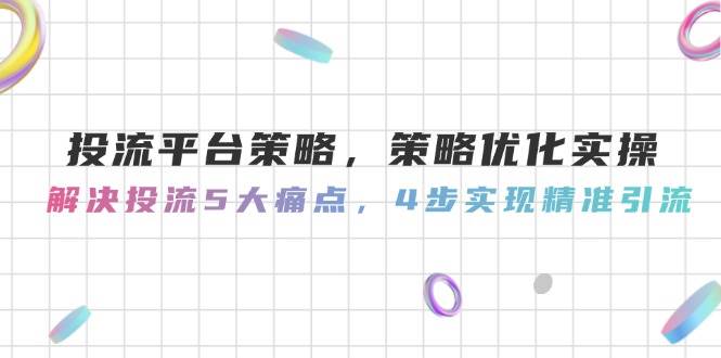 投流平台策略，策略优化实操，解决投流5大痛点，4步实现精准引流-59网创