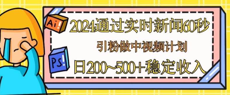 2024通过实时新闻60秒,引粉做中视频计划或者流量主,日几张稳定收入【揭秘】-59网创