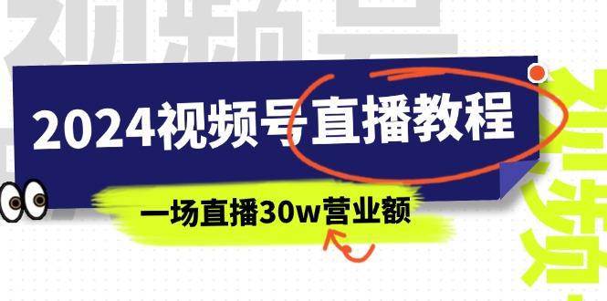 2024视频号直播教程:视频号如何赚钱详细教学,一场直播30w营业额(37节-59网创