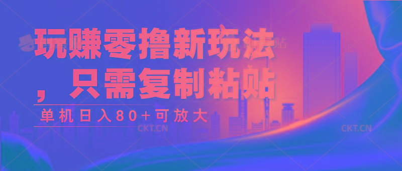 玩赚零撸新玩法,只需复制粘贴,单机日入80+可放大-59网创