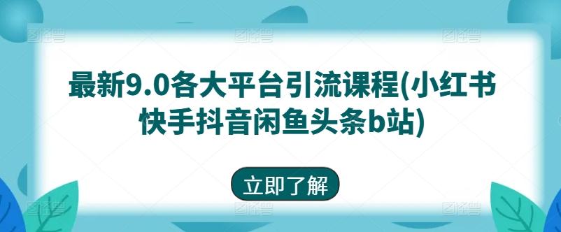 最新9.0各大平台引流课程(小红书快手抖音闲鱼头条b站)-59网创