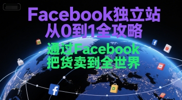 Facebook独立站从0到1全攻略，通过FacebboK把货卖到全世界-59网创