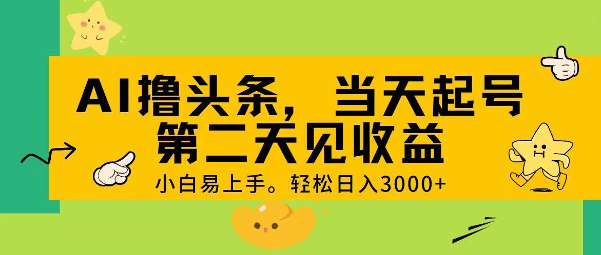 AI撸头条,轻松日入3000+,当天起号,第二天见收益。-59网创