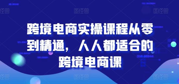 跨境电商实操课程从零到精通,人人都适合的跨境电商课-59网创