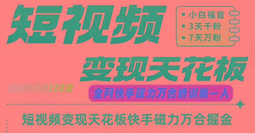 快手磁力万合短视频变现天花板+7天W粉号操作SOP-59网创