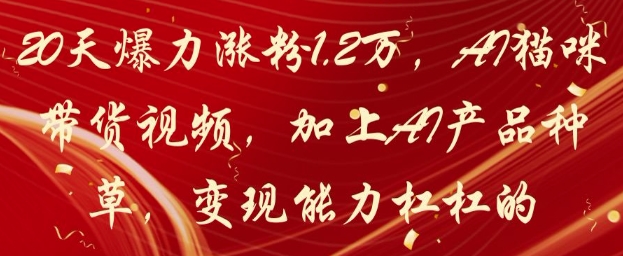 20天爆力涨粉1.2W，AI猫咪带货视频，加上AI产品种草，变现能力杠杠的-59网创