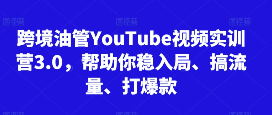 跨境油管YouTube视频实训营3.0，帮助你稳入局、搞流量、打爆款(更新2025)-59网创