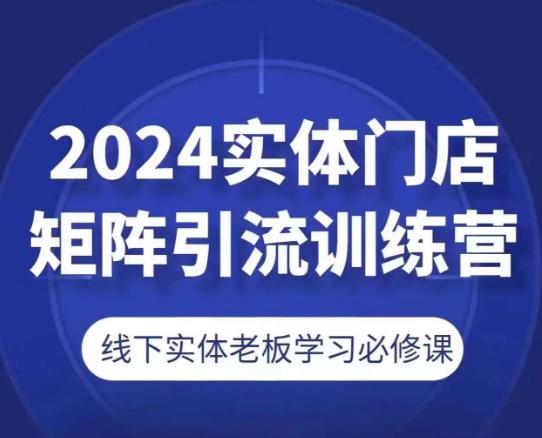 2024实体门店矩阵引流训练营,线下实体老板学习必修课-59网创