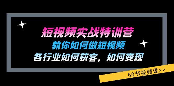 短视频实战特训营：教你如何做短视频，各行业如何获客，如何变现 (60节)-59网创