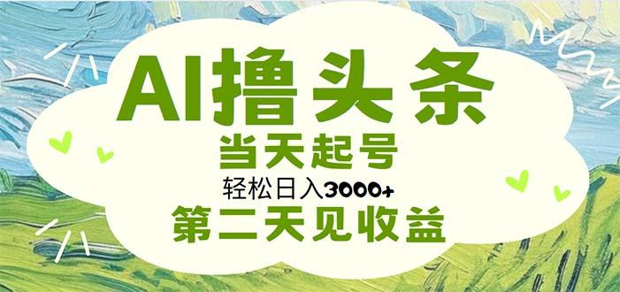 AI撸头条，轻松日入3000+无脑操作，当天起号，第二天见收益-59网创