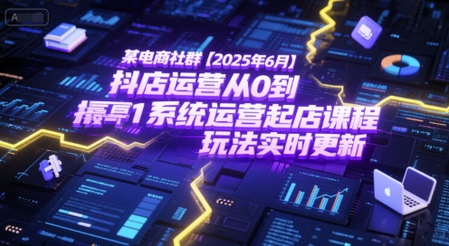 某电商社群【2025年6月】抖店运营从0到1系统运营起店课程，抖店最新玩法实时更新-59网创