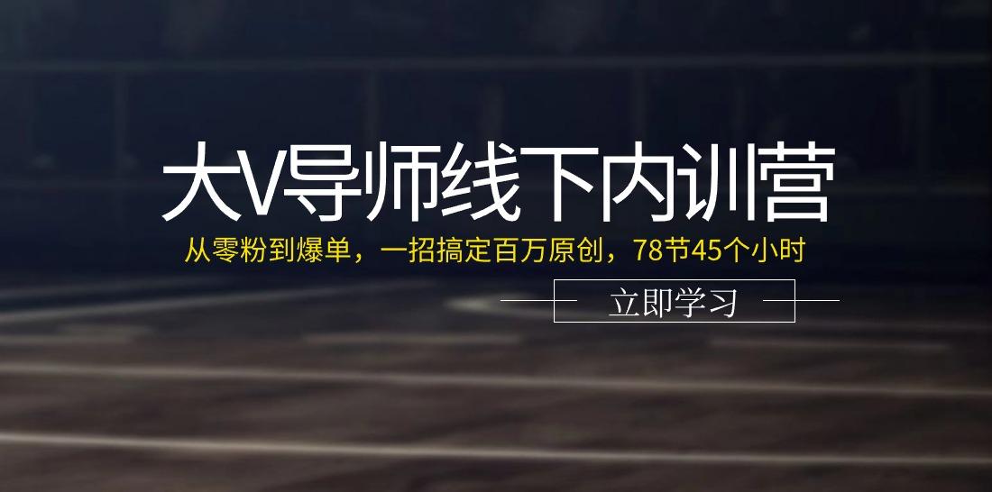 大V导师线下内训营:从零粉到爆单,一招搞定百万原创(78节45个小时)-59网创
