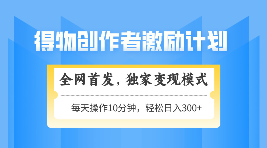 得物创作者激励，变现模式，轻松上手，日入300+可矩阵，可放大-59网创