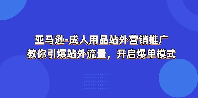 亚马逊-成人用品 站外营销推广 教你引爆站外流量,开启爆单模式-59网创